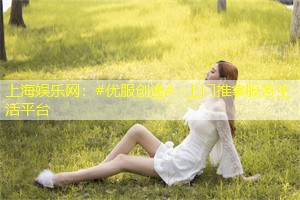 上海娱乐网：#优服创逸# -上门推拿服务生活平台